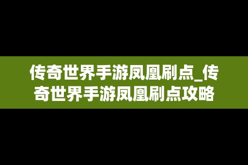 传奇世界手游凤凰刷点_传奇世界手游凤凰刷点攻略