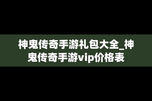 神鬼传奇手游礼包大全_神鬼传奇手游vip价格表