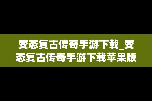 变态复古传奇手游下载_变态复古传奇手游下载苹果版