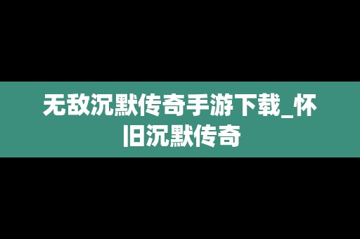 无敌沉默传奇手游下载_怀旧沉默传奇