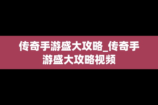 传奇手游盛大攻略_传奇手游盛大攻略视频