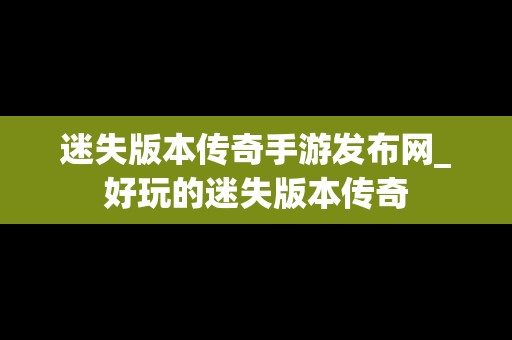 迷失版本传奇手游发布网_好玩的迷失版本传奇