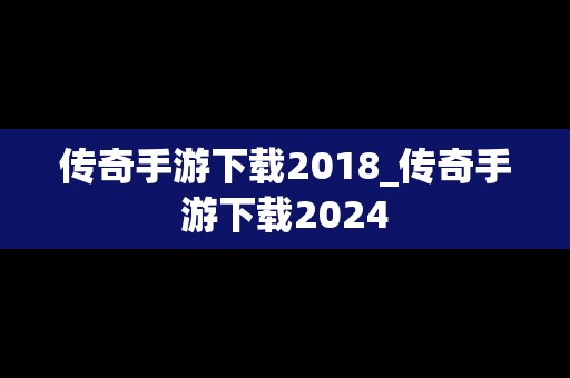 传奇手游下载2018_传奇手游下载2024