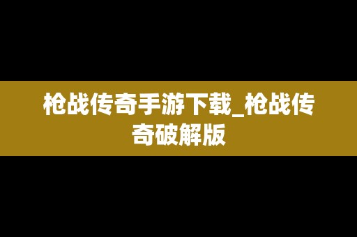 枪战传奇手游下载_枪战传奇破解版