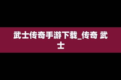 武士传奇手游下载_传奇 武士