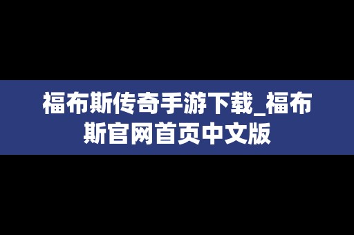 福布斯传奇手游下载_福布斯官网首页中文版