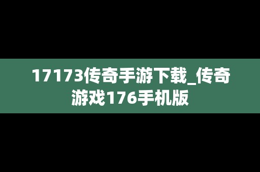 17173传奇手游下载_传奇游戏176手机版