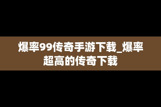 爆率99传奇手游下载_爆率超高的传奇下载