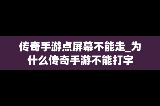 传奇手游点屏幕不能走_为什么传奇手游不能打字