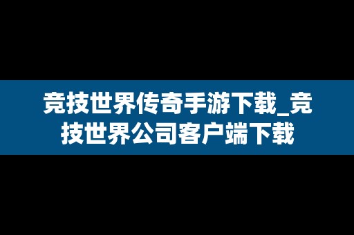 竞技世界传奇手游下载_竞技世界公司客户端下载