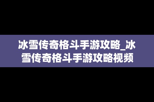 冰雪传奇格斗手游攻略_冰雪传奇格斗手游攻略视频