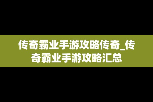 传奇霸业手游攻略传奇_传奇霸业手游攻略汇总