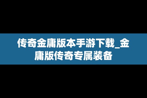 传奇金庸版本手游下载_金庸版传奇专属装备