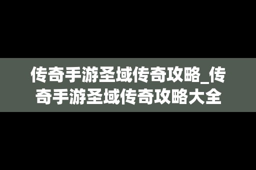 传奇手游圣域传奇攻略_传奇手游圣域传奇攻略大全