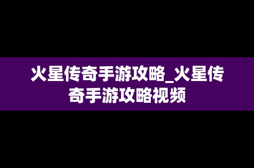 火星传奇手游攻略_火星传奇手游攻略视频