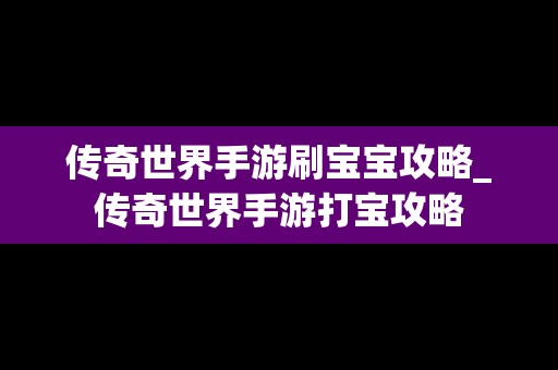 传奇世界手游刷宝宝攻略_传奇世界手游打宝攻略