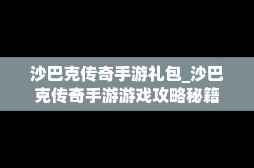 沙巴克传奇手游礼包_沙巴克传奇手游游戏攻略秘籍