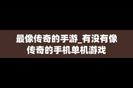 最像传奇的手游_有没有像传奇的手机单机游戏