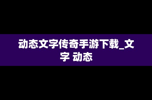 动态文字传奇手游下载_文字 动态