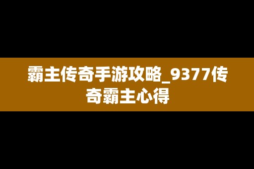 霸主传奇手游攻略_9377传奇霸主心得