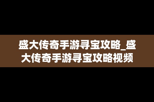 盛大传奇手游寻宝攻略_盛大传奇手游寻宝攻略视频