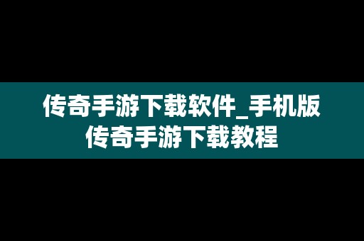 传奇手游下载软件_手机版传奇手游下载教程