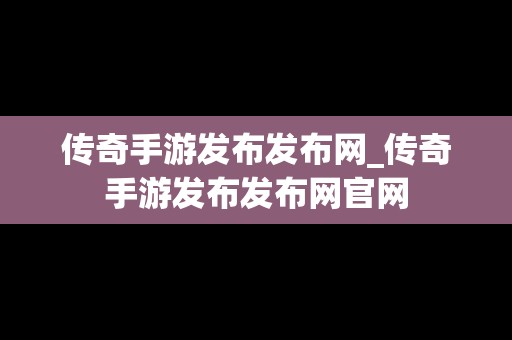 传奇手游发布发布网_传奇手游发布发布网官网