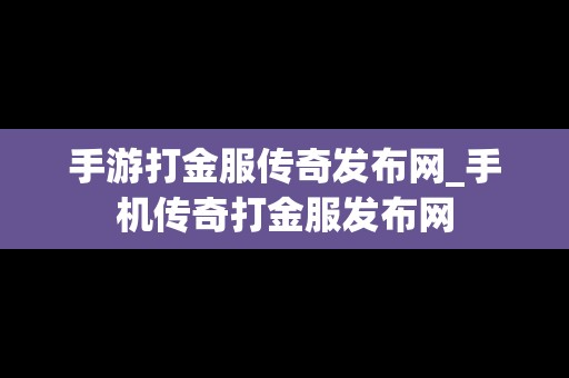 手游打金服传奇发布网_手机传奇打金服发布网