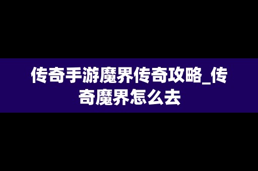 传奇手游魔界传奇攻略_传奇魔界怎么去