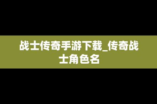 战士传奇手游下载_传奇战士角色名