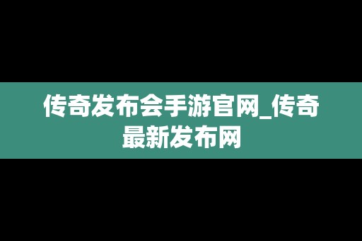 传奇发布会手游官网_传奇最新发布网