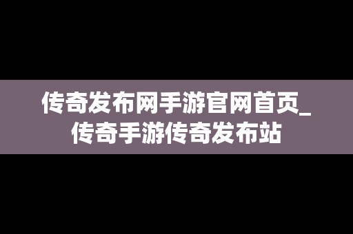 传奇发布网手游官网首页_传奇手游传奇发布站