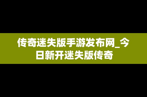 传奇迷失版手游发布网_今日新开迷失版传奇