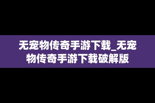 无宠物传奇手游下载_无宠物传奇手游下载破解版