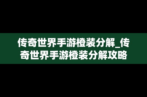 传奇世界手游橙装分解_传奇世界手游橙装分解攻略