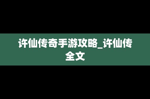 许仙传奇手游攻略_许仙传全文