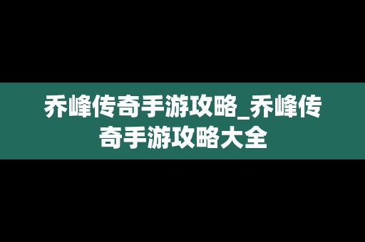 乔峰传奇手游攻略_乔峰传奇手游攻略大全