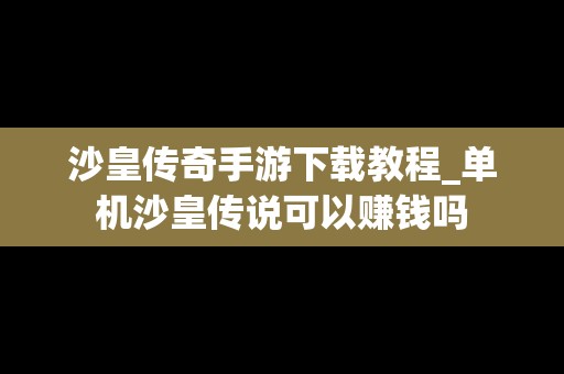 沙皇传奇手游下载教程_单机沙皇传说可以赚钱吗