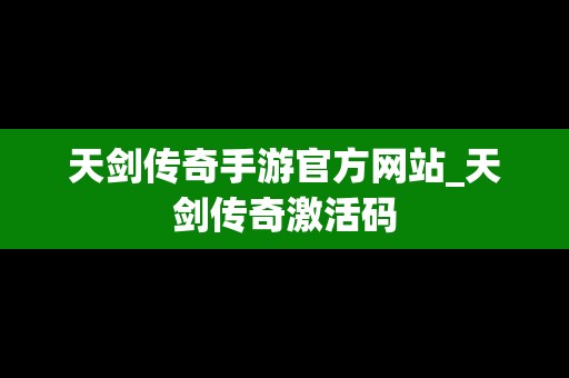 天剑传奇手游官方网站_天剑传奇激活码