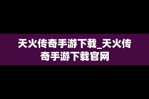 天火传奇手游下载_天火传奇手游下载官网