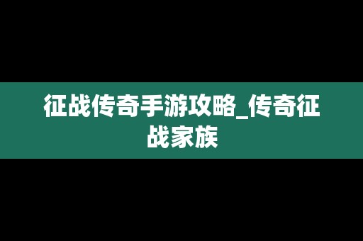 征战传奇手游攻略_传奇征战家族