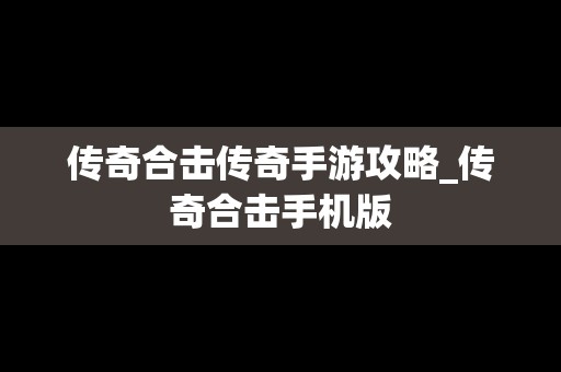 传奇合击传奇手游攻略_传奇合击手机版