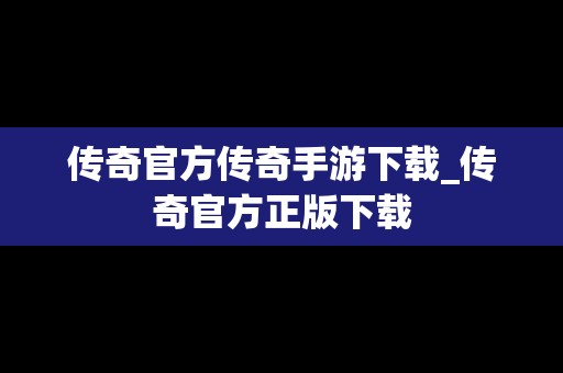 传奇官方传奇手游下载_传奇官方正版下载