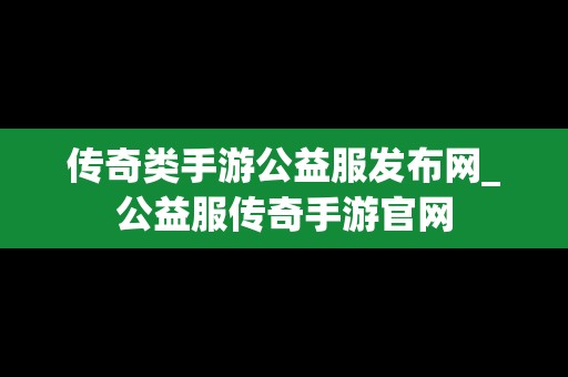 传奇类手游公益服发布网_公益服传奇手游官网