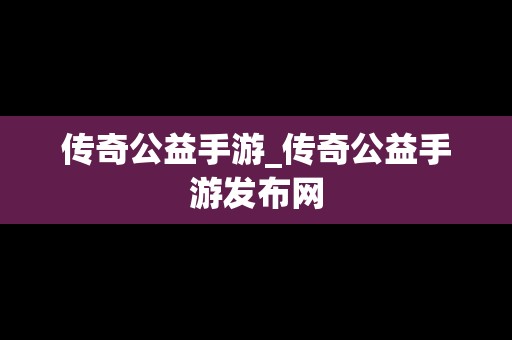 传奇公益手游_传奇公益手游发布网