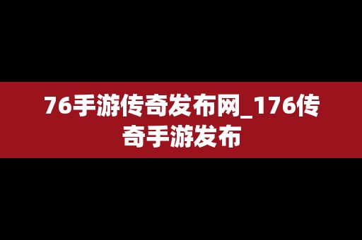 76手游传奇发布网_176传奇手游发布