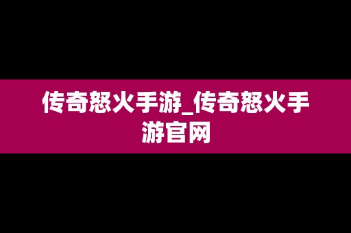 传奇怒火手游_传奇怒火手游官网