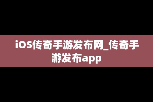 iOS传奇手游发布网_传奇手游发布app