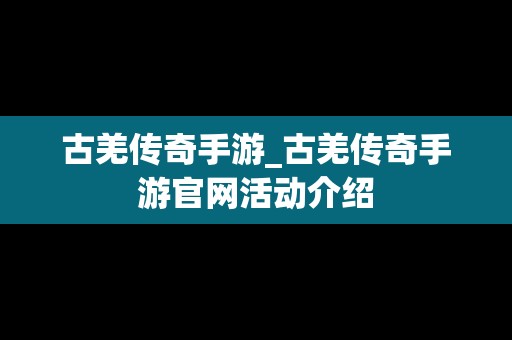 古羌传奇手游_古羌传奇手游官网活动介绍