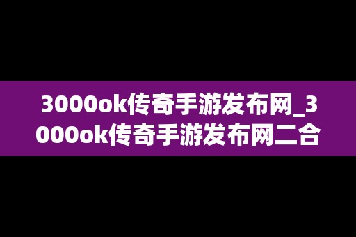 3000ok传奇手游发布网_3000ok传奇手游发布网二合一